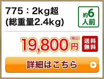 775：2kg超(総重量2.4kg) 約6人前 19,800円(税込) 送料無料