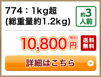 774：1kg超(総重量約1.2kg) 約3人前 10,800円(税込) 送料無料